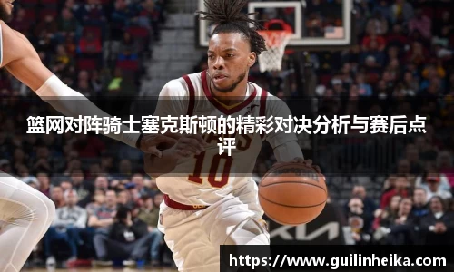 篮网对阵骑士塞克斯顿的精彩对决分析与赛后点评