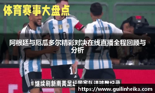 阿根廷与厄瓜多尔精彩对决在线直播全程回顾与分析