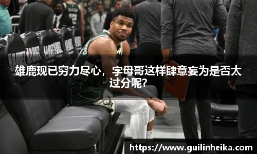 雄鹿现已穷力尽心，字母哥这样肆意妄为是否太过分呢？